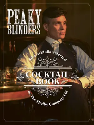 Kniha koktejlů Peaky Blinders: 40 koktejlů vybraných společností Shelby Company Ltd. - Peaky Blinders Cocktail Book: 40 Cocktails Selected by the Shelby Company Ltd
