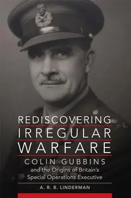 A szabálytalan hadviselés újrafelfedezése, 52. kötet: Colin Gubbins and the Origins of Britain's Special Operations Executive (Colin Gubbins és a brit különleges műveleti végrehajtó szervezet eredete) - Rediscovering Irregular Warfare, Volume 52: Colin Gubbins and the Origins of Britain's Special Operations Executive