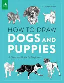 Hogyan rajzoljunk kutyákat és kiskutyákat: Teljes útmutató kezdőknek - How to Draw Dogs and Puppies: A Complete Guide for Beginners