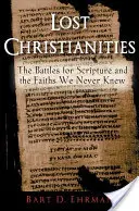 Lost Christianities: The Battles for Scripture and the Faiths We Never Knew