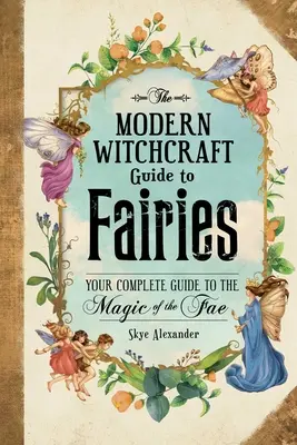 A modern boszorkányság útmutatója a tündérekről: A teljes útmutató a tündék mágiájához - The Modern Witchcraft Guide to Fairies: Your Complete Guide to the Magick of the Fae