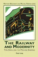 A vasút és a modernitás: Az idő, a tér és a gép együttes - The Railway and Modernity: Time, Space, and the Machine Ensemble