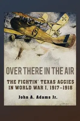 Odaát a levegőben: A harcos texasi aggik az I. világháborúban, 1917-1918 - Over There in the Air: The Fightin' Texas Aggies in World War I, 1917-1918