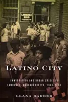 Latino City: Lawrence, Massachusetts, 1945-2000: Bevándorlás és városi válság Lawrence-ben, Massachusetts, 1945-2000 - Latino City: Immigration and Urban Crisis in Lawrence, Massachusetts, 1945-2000