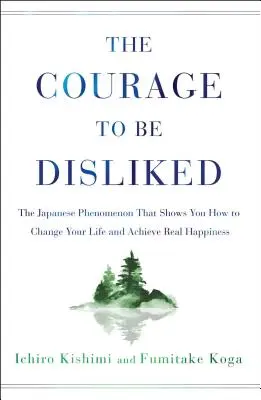 A Bátorság, hogy nem tetszenek: A japán jelenség, amely megmutatja, hogyan változtasd meg az életed és érd el a valódi boldogságot - The Courage to Be Disliked: The Japanese Phenomenon That Shows You How to Change Your Life and Achieve Real Happiness