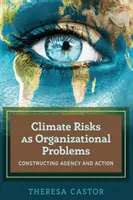 Az éghajlati kockázatok mint szervezeti problémák; az ügynökség és a cselekvés konstruálása - Climate Risks as Organizational Problems; Constructing Agency and Action