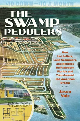 A mocsári házalók: Hogyan építették fel a modern Floridát a telekárusok, a telekcsalók és a nyugdíjasok, és hogyan alakították át az amerikai álmot - The Swamp Peddlers: How Lot Sellers, Land Scammers, and Retirees Built Modern Florida and Transformed the American Dream