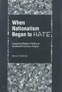 Amikor a nacionalizmus gyűlölni kezdett: A modern politika elképzelése a tizenkilencedik századi Lengyelországban - When Nationalism Began to Hate: Imagining Modern Politics in Nineteenth-Century Poland