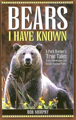 Medvék, akiket ismertem: Egy parkőr igaz történetei a Yellowstone és Glacier Nemzeti Parkokból - Bears I Have Known: A Park Ranger's True Tales from Yellowstone & Glacier National Parks