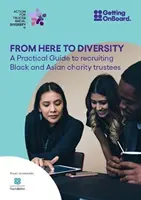 Innen a sokszínűségig - Gyakorlati útmutató a fekete és ázsiai jótékonysági kurátorok toborzásához - From Here to Diversity - A practical guide to recruiting  Black and Asian charity trustees