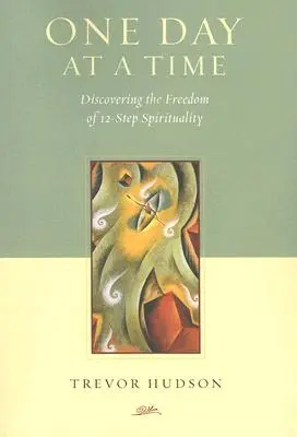 Egyszerre csak egy nap: A 12-lépéses lelkiség szabadságának felfedezése - One Day at a Time: Discovering the Freedom of 12-Step Spirituality