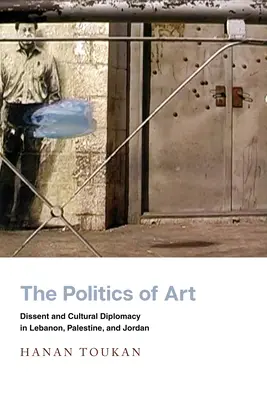 A művészet politikája: Eltérés és kulturális diplomácia Libanonban, Palesztinában és Jordániában - The Politics of Art: Dissent and Cultural Diplomacy in Lebanon, Palestine, and Jordan