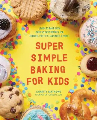 Szuper egyszerű sütés gyerekeknek: Sütemények, muffinok, sütemények és még sok más egyszerű recept segítségével tanulj meg sütni! - Super Simple Baking for Kids: Learn to Bake with Over 55 Easy Recipes for Cookies, Muffins, Cupcakes and More!