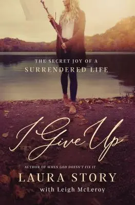Feladom: Az önátadó élet titkos öröme - I Give Up: The Secret Joy of a Surrendered Life