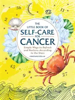 Az öngondoskodás kis könyve a Ráknak: Egyszerű módok a felfrissülésre és helyreállításra - a csillagok szerint - The Little Book of Self-Care for Cancer: Simple Ways to Refresh and Restore--According to the Stars