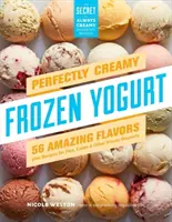 Tökéletesen krémes fagyasztott joghurt: 56 csodálatos ízek plusz receptek pitékhez, süteményekhez és más fagyasztott desszertekhez - Perfectly Creamy Frozen Yogurt: 56 Amazing Flavors Plus Recipes for Pies, Cakes & Other Frozen Desserts