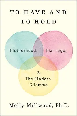 Megkapni és megtartani: Anyaság, házasság és a modern dilemma - To Have and to Hold: Motherhood, Marriage, and the Modern Dilemma