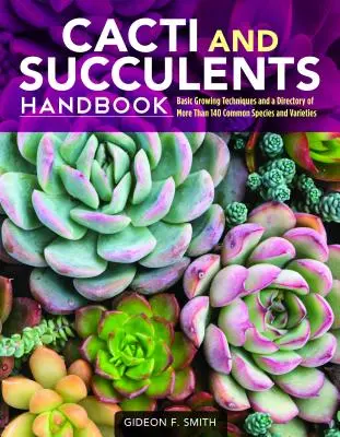 Kaktuszok és szukkulensek kézikönyve: Alapvető termesztési technikák és több mint 140 gyakori faj és fajta jegyzéke - Cacti and Succulents Handbook: Basic Growing Techniques and a Directory of More Than 140 Common Species and Varieties