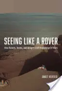 Látni, mint egy Rover: Hogyan robotok, csapatok és képek alakítják ki a Marsról szóló tudást? - Seeing Like a Rover: How Robots, Teams, and Images Craft Knowledge of Mars