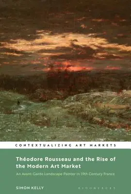 Thodore Rousseau és a modern művészeti piac felemelkedése: Egy avantgárd tájképfestő a tizenkilencedik századi Franciaországban - Thodore Rousseau and the Rise of the Modern Art Market: An Avant-Garde Landscape Painter in Nineteenth-Century France