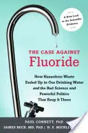 A fluorid elleni ügy: Hogyan került veszélyes hulladék az ivóvizünkbe, valamint a rossz tudomány és a hatalmi politika, amely ott tartja azt. - The Case Against Fluoride: How Hazardous Waste Ended Up in Our Drinking Water and the Bad Science and Powerful Politics That Keep It There