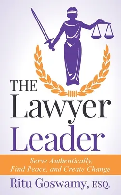 Az ügyvédi vezető: Hitelesen szolgálni, békét találni és változást teremteni - The Lawyer Leader: Serve Authentically, Find Peace, and Create Change