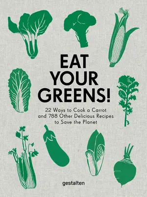 Egyél zöldséget!: 22 módja a sárgarépa elkészítésének és 788 egyéb finom recept a bolygó megmentésére - Eat Your Greens!: 22 Ways to Cook a Carrot and 788 Other Delicious Recipes to Save the Planet