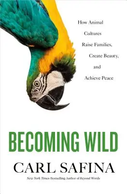 Vaddá válás: Hogyan nevelnek családokat, hogyan teremtenek szépséget és hogyan érnek el békét az állati kultúrák - Becoming Wild: How Animal Cultures Raise Families, Create Beauty, and Achieve Peace