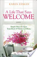 A Life That Says Welcome: Egyszerű módok arra, hogy megnyisd a szíved és az otthonod mások előtt - A Life That Says Welcome: Simple Ways to Open Your Heart & Home to Others