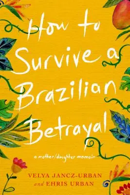 Hogyan éljünk túl egy brazil árulást: A Mother-Daughter Memoir - How to Survive a Brazilian Betrayal: A Mother-Daughter Memoir