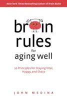 Agyszabályok a jó öregedéshez: 10 alapelv, hogy életerős, boldog és éles eszű maradj - Brain Rules for Aging Well: 10 Principles for Staying Vital, Happy, and Sharp