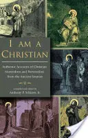 Keresztény vagyok: Hiteles beszámolók a keresztény mártíromságról és üldözésről az ókori forrásokból - I Am a Christian: Authentic Accounts of Christian Martyrdom and Persecution from the Ancient Sources