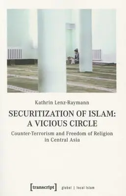 Az iszlám titkosítása - Egy ördögi kör: A terrorizmus elleni küzdelem és a vallásszabadság Közép-Ázsiában - Securitization of Islam--A Vicious Circle: Counter-Terrorism and Freedom of Religion in Central Asia