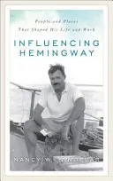 Hemingway befolyásolása: People and Places That Shaped His Life and Work - Influencing Hemingway: People and Places That Shaped His Life and Work