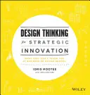 Tervezési gondolkodás a stratégiai innovációért - Amit nem tanítanak az üzleti vagy a formatervezési iskolában - Design Thinking for Strategic Innovation - What They Can't Teach You at Business or Design School