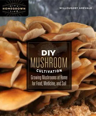 DIY gombatermesztés: Gombatermesztés otthon az élelmiszer, a gyógyszer és a talaj számára - DIY Mushroom Cultivation: Growing Mushrooms at Home for Food, Medicine, and Soil