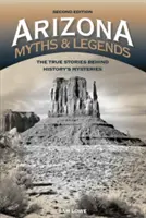 Arizonai mítoszok és legendák: A történelem rejtélyei mögött rejlő igaz történetek, 2. kiadás - Arizona Myths and Legends: The True Stories behind History's Mysteries, 2nd Edition