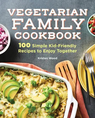 A vegetáriánus családi szakácskönyv: 100 egyszerű, gyerekbarát recept a közös étkezéshez - The Vegetarian Family Cookbook: 100 Simple Kid-Friendly Recipes to Enjoy Together
