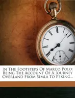 Marco Polo nyomában - Egy Simlától Pekingig tartó szárazföldi utazás beszámolója - In the Footsteps of Marco Polo - Being the Account of a Journey Overland from Simla to Peking