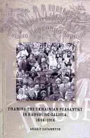 Az ukrán parasztság keretezése a Habsburg Galíciában, 1846-1914 - Framing the Ukrainian Peasantry in Habsburg Galicia, 1846-1914