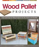 Fa raklap projektek: Cool and Easy-To-Make Projects for the Home and Garden (Hűvös és könnyen elkészíthető projektek az otthon és a kert számára) - Wood Pallet Projects: Cool and Easy-To-Make Projects for the Home and Garden