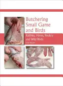 Apróvadak és madarak hentesítése: Nyulak, nyulak, baromfi és vadmadarak - Butchering Small Game and Birds: Rabbits, Hares, Poultry and Wild Birds