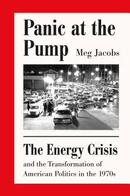 Pánik a szivattyúnál: Az energiaválság és az amerikai politika átalakulása az 1970-es években - Panic at the Pump: The Energy Crisis and the Transformation of American Politics in the 1970s