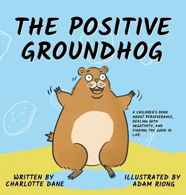 A pozitív mormota: Gyermekkönyv a kitartásról, a negatívumokkal való bánásmódról és a jó dolgok megtalálásáról az életben - The Positive Groundhog: A Children's Book about Perseverance, Dealing with Negativity, and Finding the Good in Life