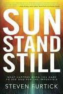 Sun Stand Still: Mi történik, ha mered kérni Istentől a lehetetlent - Sun Stand Still: What Happens When You Dare to Ask God for the Impossible