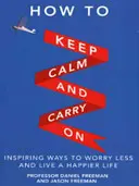 Hogyan maradj nyugodt és folytasd - Inspiráló módszerek, hogy kevesebbet aggódj és boldogabb életet élj - How to Keep Calm and Carry On - Inspiring ways to worry less and live a happier life