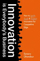 Az innováció mindenki dolga: Hogyan indítsuk be, méretezzük és tartsuk fenn az innovációt a versenyelőny érdekében? - Innovation Is Everybody's Business: How to Ignite, Scale, and Sustain Innovation for Competitive Edge