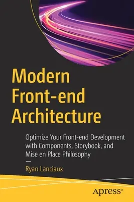 Modern front-end architektúra: Komponensekkel, mesekönyvvel és Mise En Place filozófiával optimalizálja a front-end fejlesztést. - Modern Front-End Architecture: Optimize Your Front-End Development with Components, Storybook, and Mise En Place Philosophy