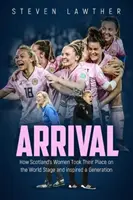 Megérkezés: Hogyan foglalták el a skót nők a helyüket a világ színpadán és inspiráltak egy egész generációt - Arrival: How Scotland's Women Took Their Place on the World Stage and Inspired a Generation