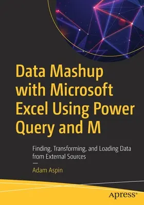 Adatok összevonása a Microsoft Excel segítségével a Power Query és az M segítségével: adatok keresése, átalakítása és betöltése külső forrásokból - Data Mashup with Microsoft Excel Using Power Query and M: Finding, Transforming, and Loading Data from External Sources